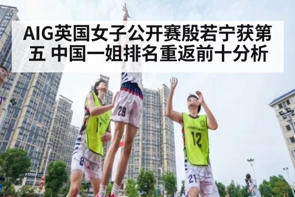 AIG英国女子公开赛殷若宁获第五 中国一姐排名重返前十分析