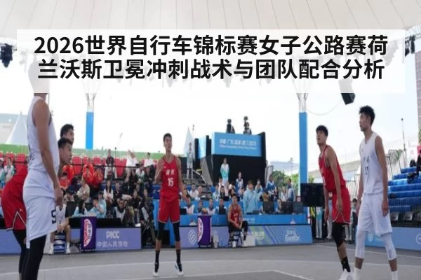 2026世界自行车锦标赛女子公路赛荷兰沃斯卫冕冲刺战术与团队配合分析 | ayx