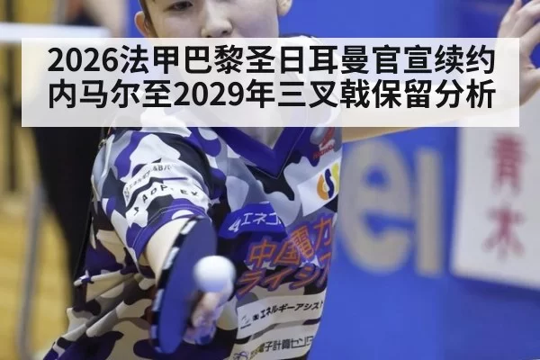 2026法甲巴黎圣日耳曼官宣续约内马尔至2029年三叉戟保留分析 | ayx